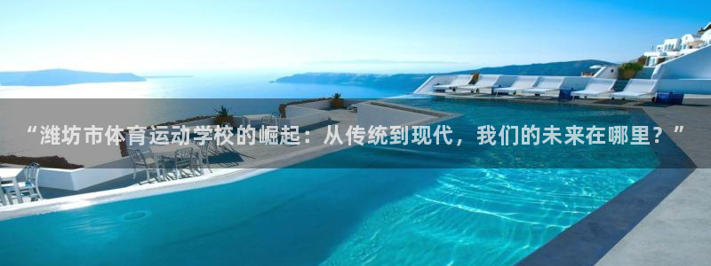 必发官方正版app集团E.ON:“潍坊市体育运动学校的崛起: