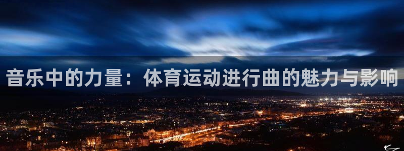 必发官网下载平台:音乐中的力量:体育运动进行曲的魅力与影响