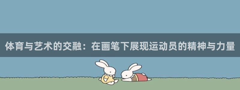 必发官网下载平台注册流程图:体育与艺术的交融:在画笔下展现运